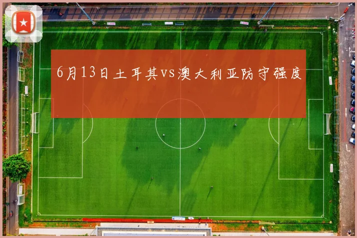 6月13日土耳其vs澳大利亚防守强度