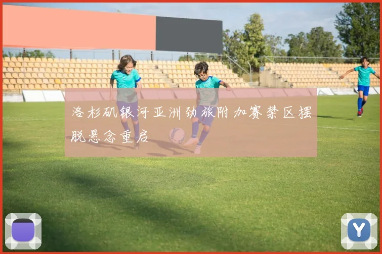 洛杉矶银河亚洲劲旅附加赛禁区摆脱悬念重启