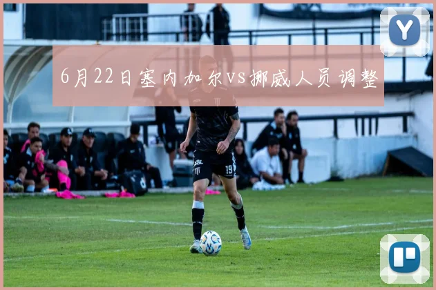 6月22日塞内加尔vs挪威人员调整