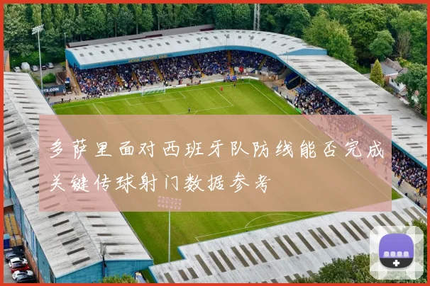 多萨里面对西班牙队防线能否完成关键传球射门数据参考