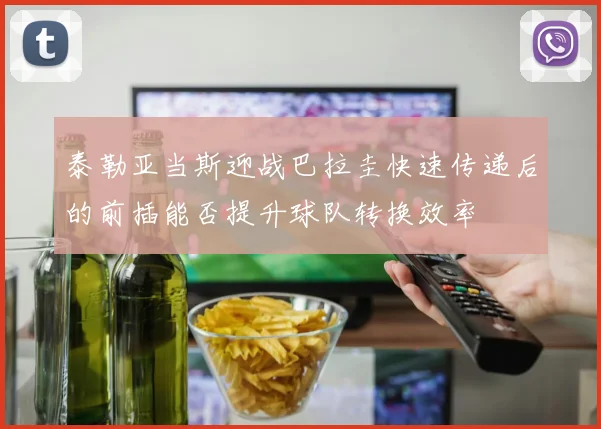 泰勒亚当斯迎战巴拉圭快速传递后的前插能否提升球队转换效率