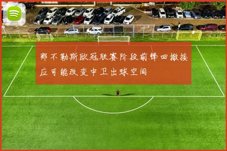 那不勒斯欧冠联赛阶段前锋回撤接应可能改变中卫出球空间