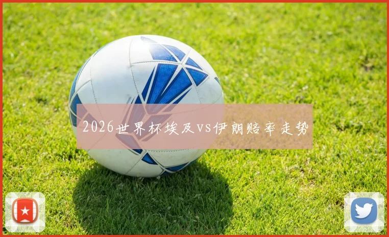 2026世界杯埃及vs伊朗赔率走势
