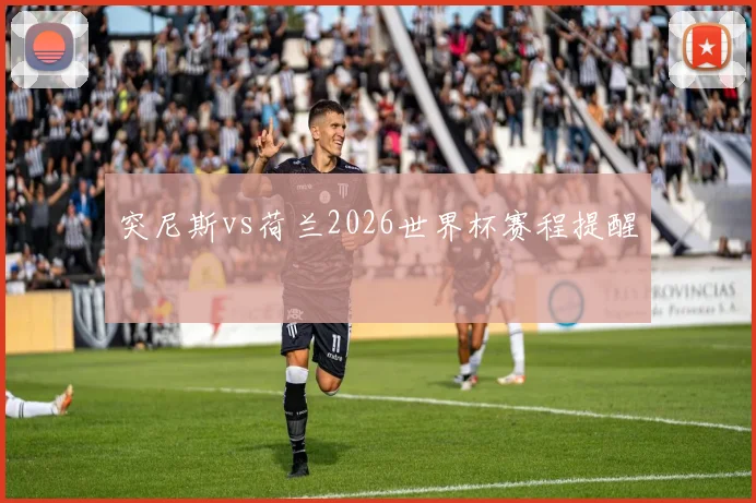 突尼斯vs荷兰2026世界杯赛程提醒