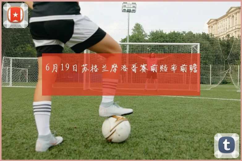 6月19日苏格兰摩洛哥赛前赔率前瞻