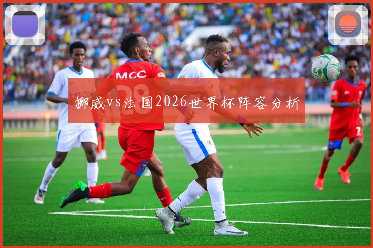 挪威vs法国2026世界杯阵容分析