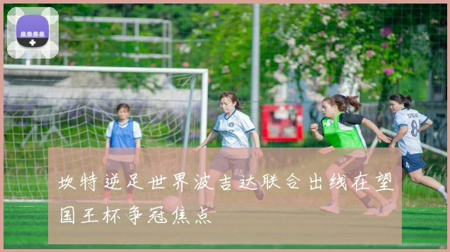 坎特逆足世界波吉达联合出线在望国王杯争冠焦点