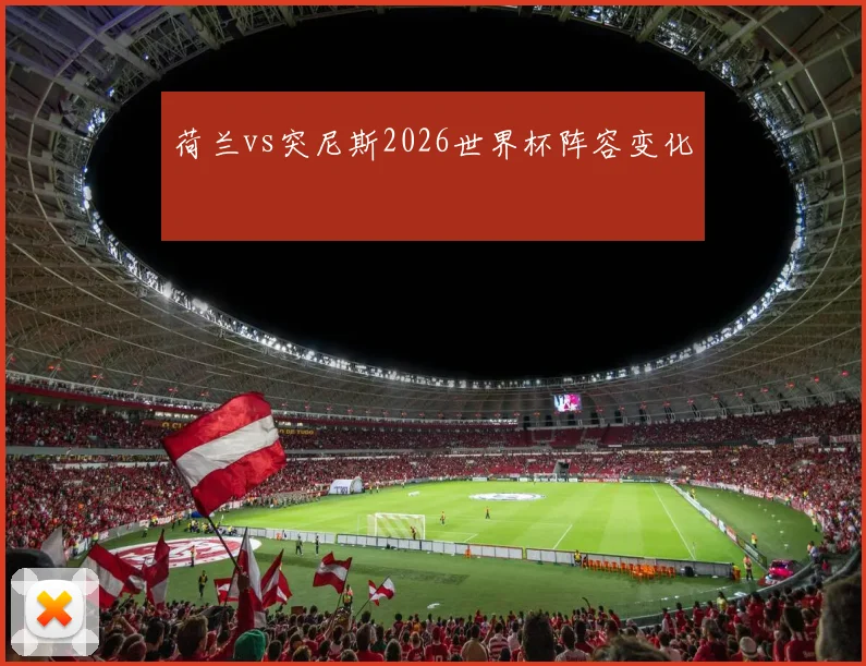 荷兰vs突尼斯2026世界杯阵容变化