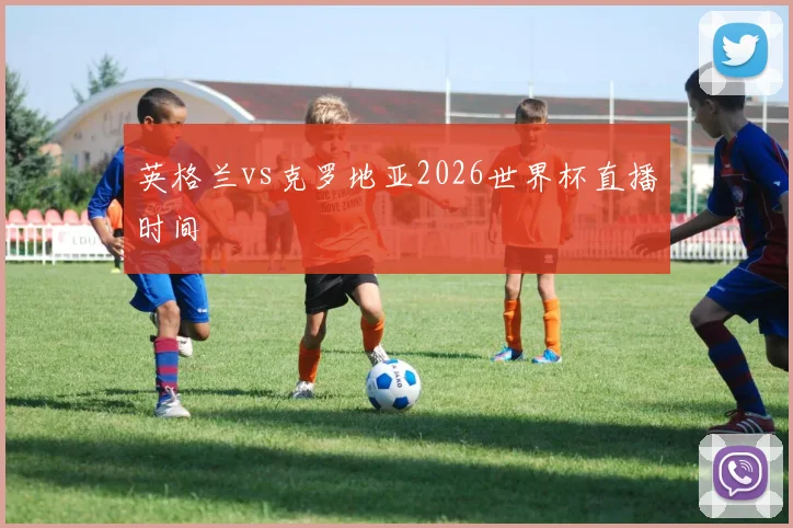 英格兰vs克罗地亚2026世界杯直播时间