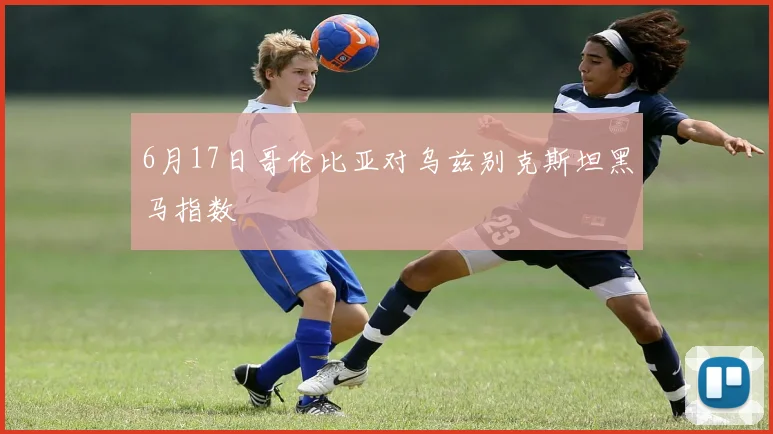 6月17日哥伦比亚对乌兹别克斯坦黑马指数