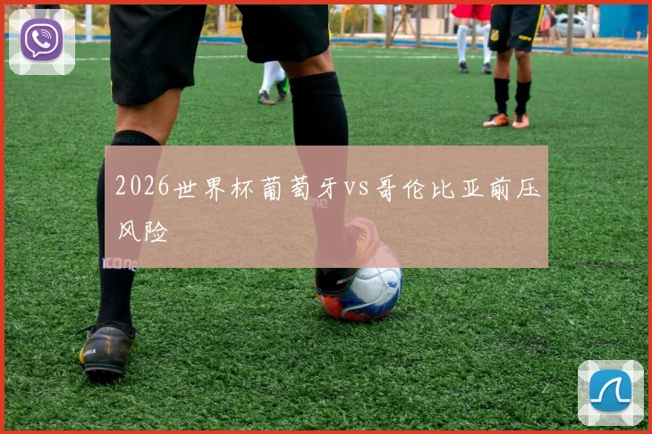 2026世界杯葡萄牙vs哥伦比亚前压风险