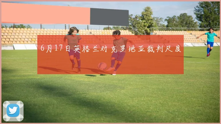 6月17日英格兰对克罗地亚裁判尺度