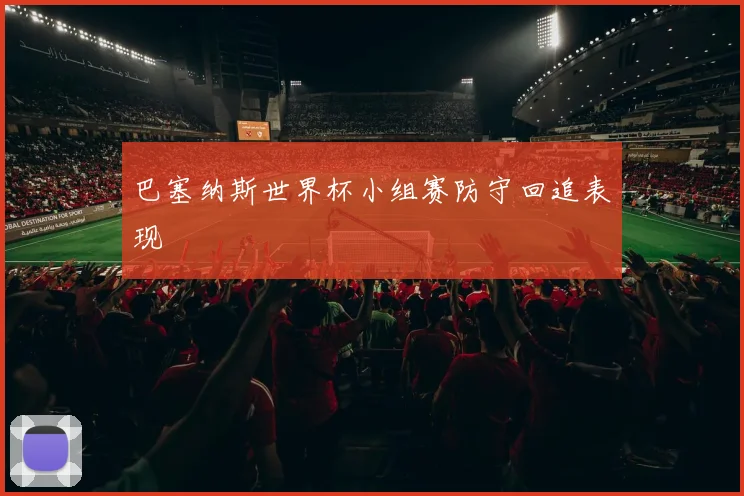 巴塞纳斯世界杯小组赛防守回追表现