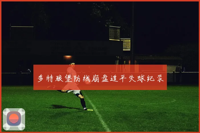 多特狼堡防线崩盘追平失球纪录
