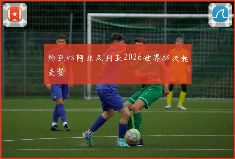 约旦vs阿尔及利亚2026世界杯次轮走势