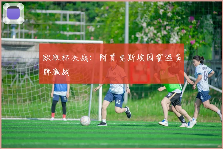 欧联杯决战:阿贾克斯埃因霍温黄牌激战