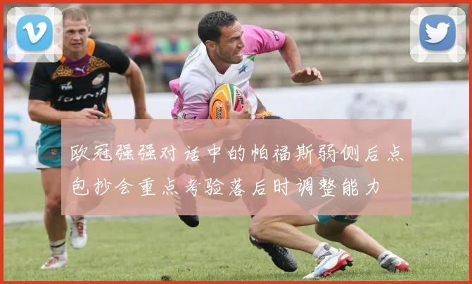 欧冠强强对话中的帕福斯弱侧后点包抄会重点考验落后时调整能力
