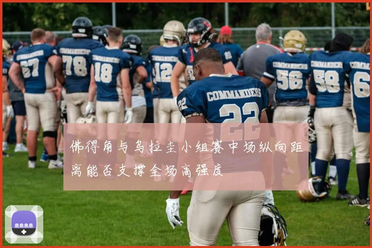 佛得角与乌拉圭小组赛中场纵向距离能否支撑全场高强度