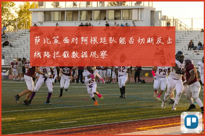 萨比策面对阿根廷队能否切断反击线路拦截数据观察
