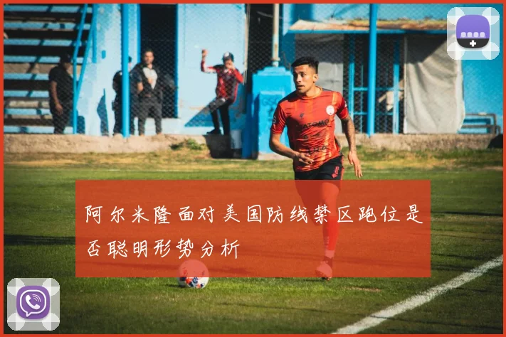 阿尔米隆面对美国防线禁区跑位是否聪明形势分析