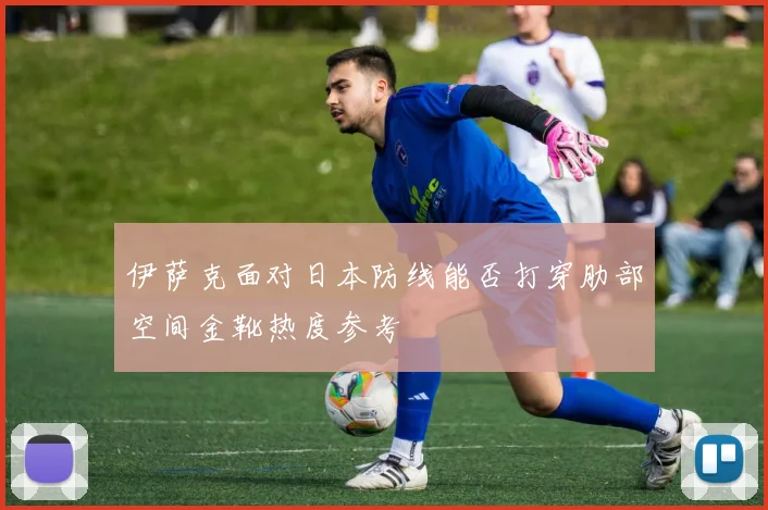 伊萨克面对日本防线能否打穿肋部空间金靴热度参考