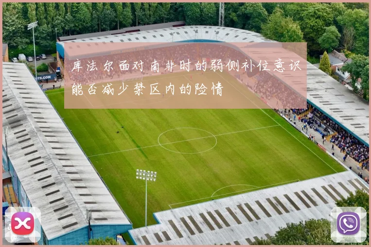 库法尔面对南非时的弱侧补位意识能否减少禁区内的险情