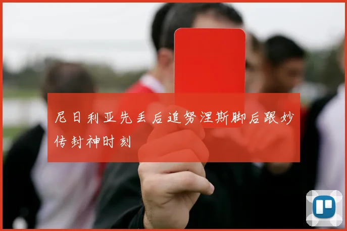 尼日利亚先丢后追努涅斯脚后跟妙传封神时刻