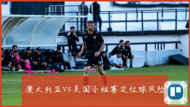 澳大利亚vs美国小组赛定位球风险