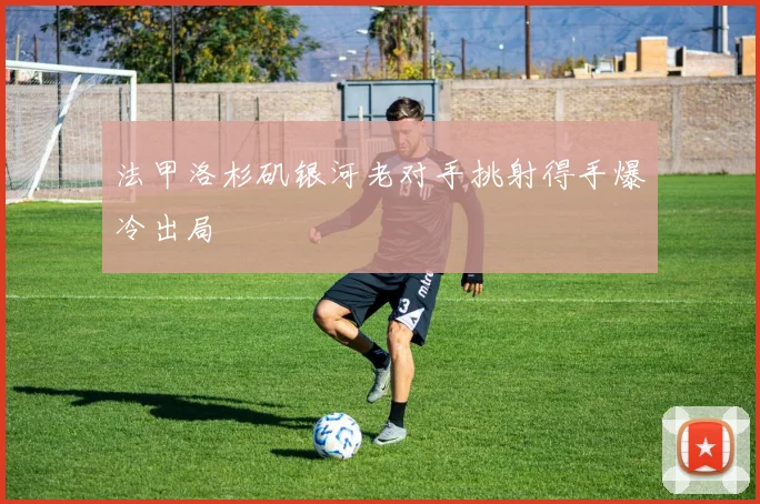 法甲洛杉矶银河老对手挑射得手爆冷出局