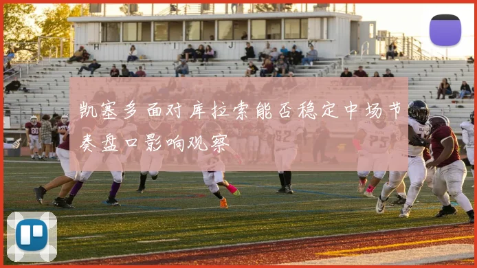 凯塞多面对库拉索能否稳定中场节奏盘口影响观察