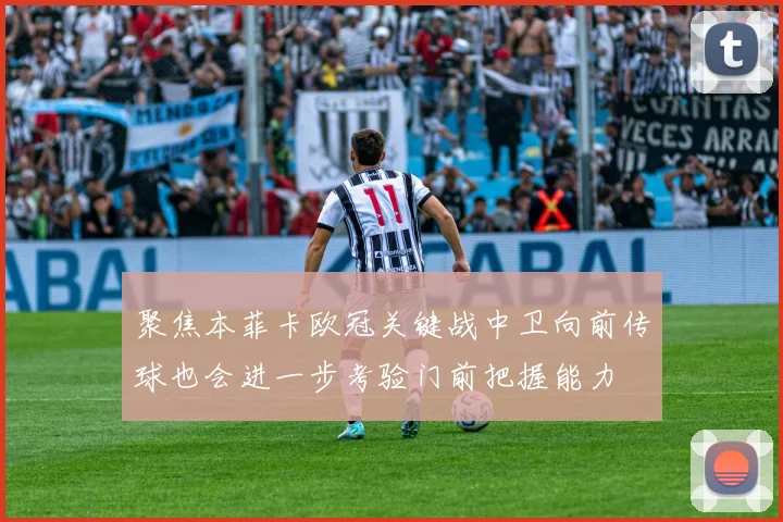 聚焦本菲卡欧冠关键战中卫向前传球也会进一步考验门前把握能力