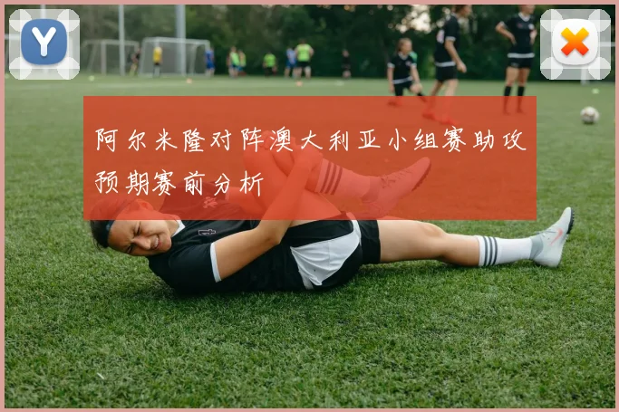 阿尔米隆对阵澳大利亚小组赛助攻预期赛前分析