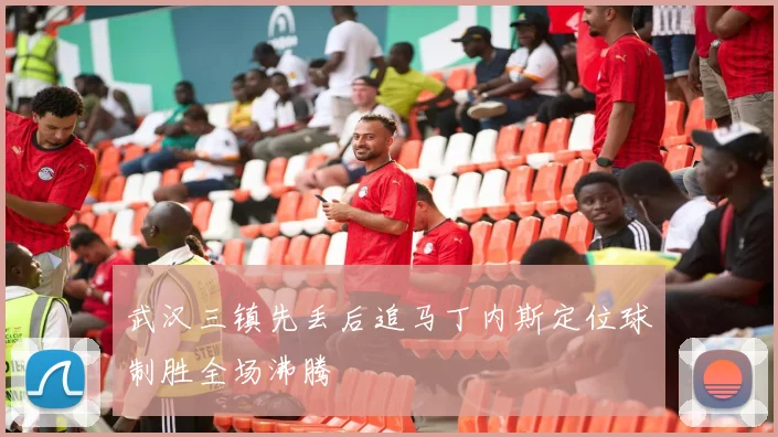 武汉三镇先丢后追马丁内斯定位球制胜全场沸腾