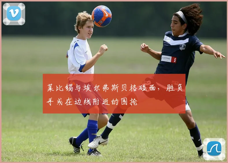莱比锡与埃尔弗斯贝格碰面，胜负手或在边线附近的围抢