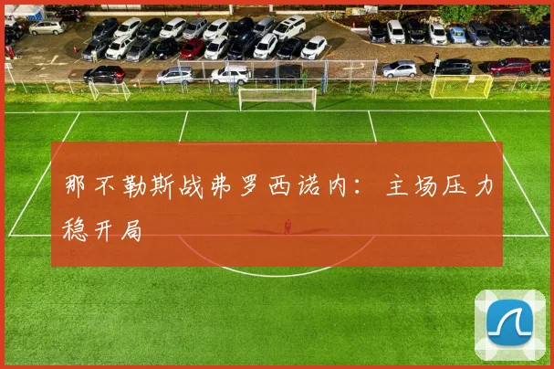 那不勒斯战弗罗西诺内:主场压力稳开局