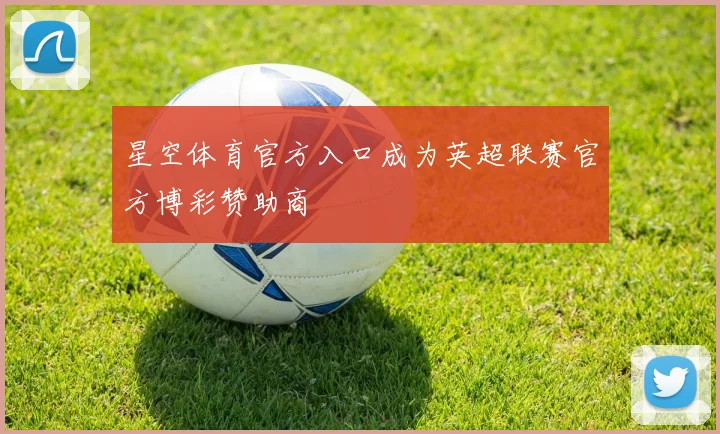 星空体育官方入口成为英超联赛官方博彩赞助商