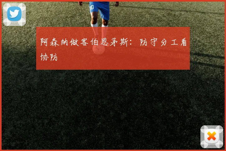 阿森纳做客伯恩茅斯：防守分工看协防