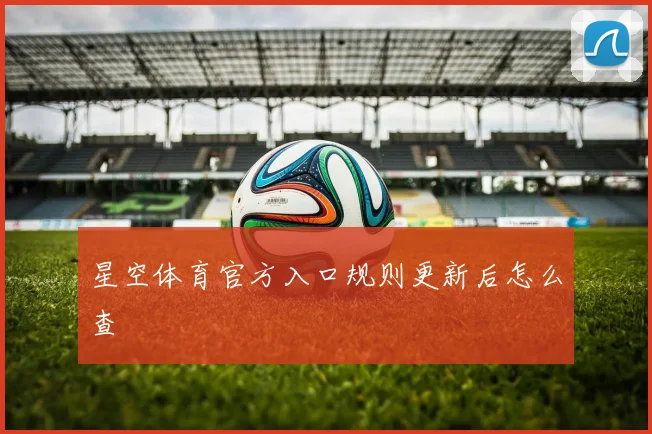 星空体育官方入口规则更新后怎么查