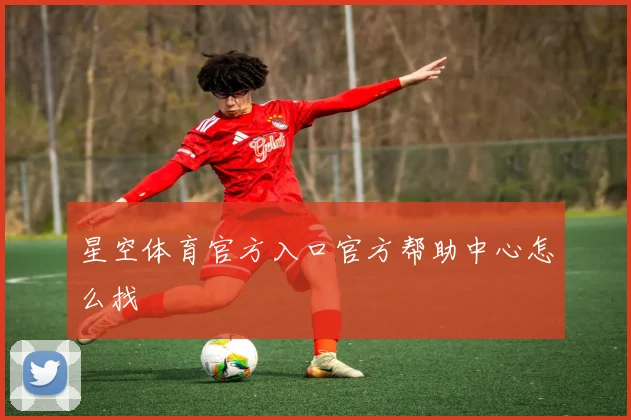星空体育官方入口官方帮助中心怎么找