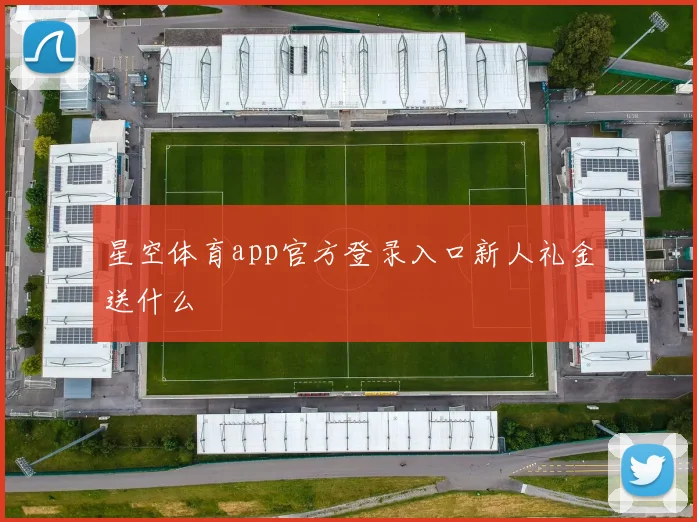 星空体育app官方登录入口新人礼金送什么